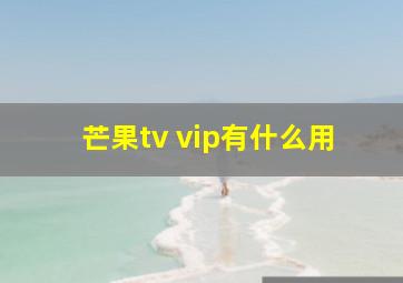 芒果tv vip有什么用